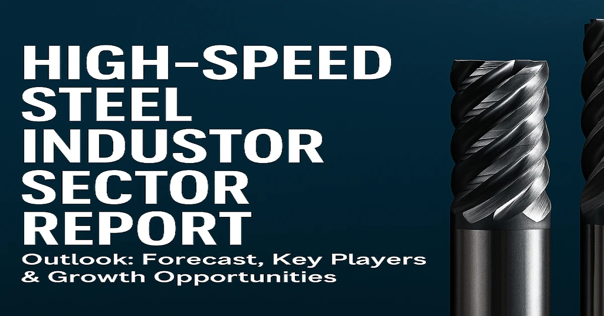 High-speed steel industry sector report outlook with forecast, key players, and growth opportunities in global specialty steel markets