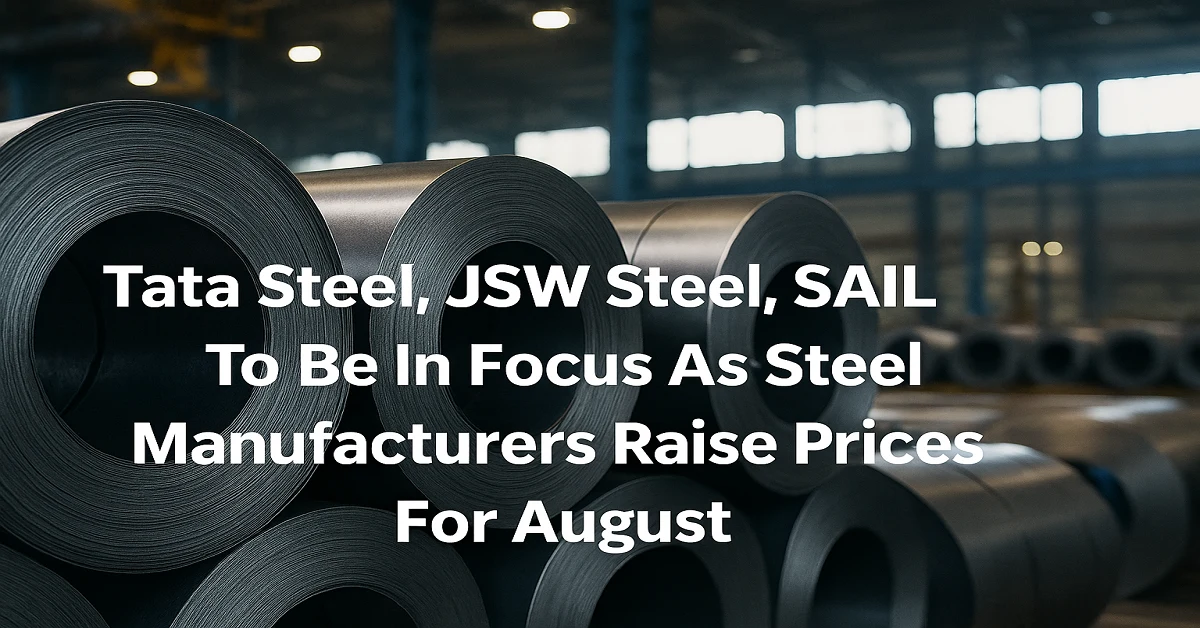 Tata Steel, JSW Steel, and SAIL raise steel prices for August 2025 amid rising input costs and strong domestic demand