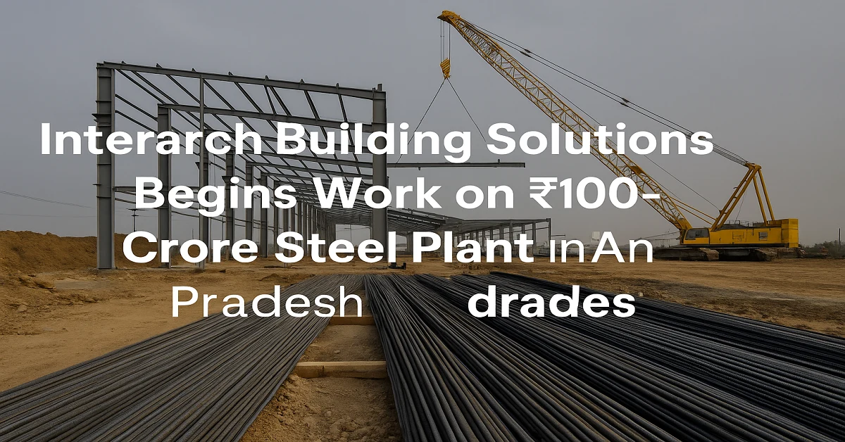 Interarch Building Solutions begins work on ₹100-crore steel plant in Andhra Pradesh to expand pre-engineered building capacity and boost industrial growth